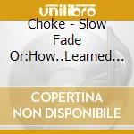 Choke - Slow Fade Or:How..Learned To.. cd