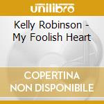 Kelly Robinson - My Foolish Heart cd musicale di Kelly Robinson