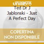 Ted Dr J Jablonski - Just A Perfect Day cd