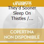 They'd Sooner Sleep On Thistles / Various - They'd Sooner Sleep On Thistles / Various cd
