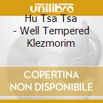 Hu Tsa Tsa - Well Tempered Klezmorim cd