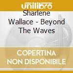 Sharlene Wallace - Beyond The Waves cd musicale di Sharlene Wallace