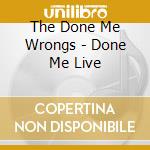 The Done Me Wrongs - Done Me Live