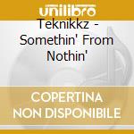 Teknikkz - Somethin' From Nothin' cd