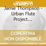 Jamie Thompson - Urban Flute Project [Re-Defining Space With Sound] cd