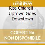 Rita Chiarelli - Uptown Goes Downtown
