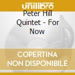 Peter Hill Quintet - For Now cd musicale di Peter Hill Quintet