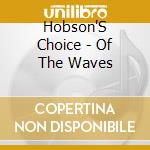 Hobson'S Choice - Of The Waves cd musicale di Hobson'S Choice