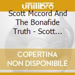 Scott Mccord And The Bonafide Truth - Scott Mccord And The Bonafide Truth cd musicale di Scott Mccord And The Bonafide Truth