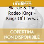 Blackie & The Rodeo Kings - Kings Of Love (2 Cd) cd