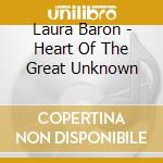 Laura Baron - Heart Of The Great Unknown cd musicale di Laura Baron