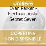 Evan Parker - Electroacoustic Septet Seven cd