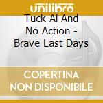 Tuck Al And No Action - Brave Last Days cd