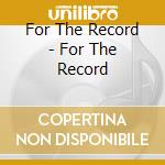 For The Record - For The Record cd musicale