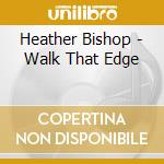 Heather Bishop - Walk That Edge cd musicale di Heather Bishop