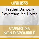 Heather Bishop - Daydream Me Home cd musicale di Heather Bishop