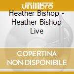 Heather Bishop - Heather Bishop Live cd musicale di Heather Bishop