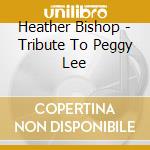 Heather Bishop - Tribute To Peggy Lee cd