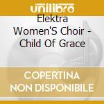 Elektra Women'S Choir - Child Of Grace cd