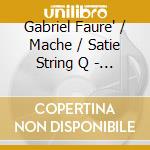Gabriel Faure' / Mache / Satie String Q - Quatuor Satie cd musicale di Gabriel Faure' / Mache / Satie String Q