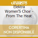 Elektra Women'S Choir - From The Heat cd