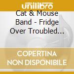 Cat & Mouse Band - Fridge Over Troubled Tortoise (Ltd Edition) cd