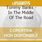 Tommy Banks - In The Middle Of The Road cd musicale di Tommy Banks