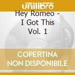 Hey Romeo - I Got This Vol. 1 cd musicale di Hey Romeo