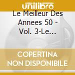 Le Meilleur Des Annees 50 - Vol. 3-Le Meilleur Des Annees 50 cd