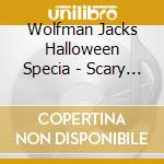 Wolfman Jacks Halloween Specia - Scary Sounds cd musicale di Wolfman Jacks Halloween Specia