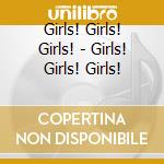 Girls! Girls! Girls! - Girls! Girls! Girls! cd musicale di Girls! Girls! Girls!
