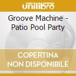 Groove Machine - Patio Pool Party cd