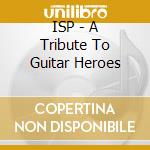 ISP - A Tribute To Guitar Heroes cd musicale