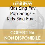Kids Sing Fav Pop Songs - Kids Sing Fav Pop Songs cd musicale di Kids Sing Fav Pop Songs