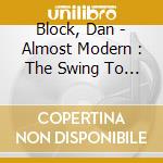 Block, Dan - Almost Modern : The Swing To Bop Project