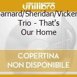 Barnard/Sheridan/Vickery Trio - That's Our Home cd musicale di Barnard/Sheridan/Vickery Trio