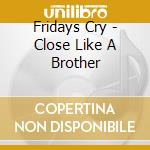 Fridays Cry - Close Like A Brother cd
