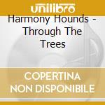 Harmony Hounds - Through The Trees cd musicale di Harmony Hounds