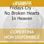Fridays Cry - No Broken Hearts In Heaven cd
