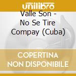 Valle Son - No Se Tire Compay (Cuba) cd
