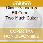 Oliver Gannon & Bill Coon - Two Much Guitar cd musicale di Oliver Gannon & Bill Coon
