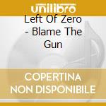 Left Of Zero - Blame The Gun cd
