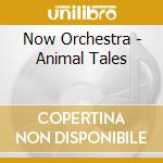 Now Orchestra - Animal Tales cd musicale di Now Orchestra