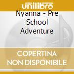 Nyanna - Pre School Adventure cd musicale di Nyanna