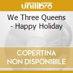 We Three Queens - Happy Holiday cd