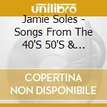 Jamie Soles - Songs From The 40'S 50'S & 60'S cd