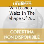 Van Django - Waltz In The Shape Of A Tree cd