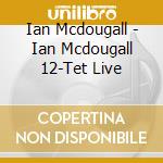 Ian Mcdougall - Ian Mcdougall 12-Tet Live cd