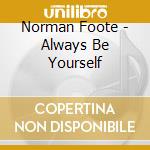 Norman Foote - Always Be Yourself cd musicale di Norman Foote