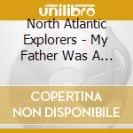 North Atlantic Explorers - My Father Was A Sailor cd